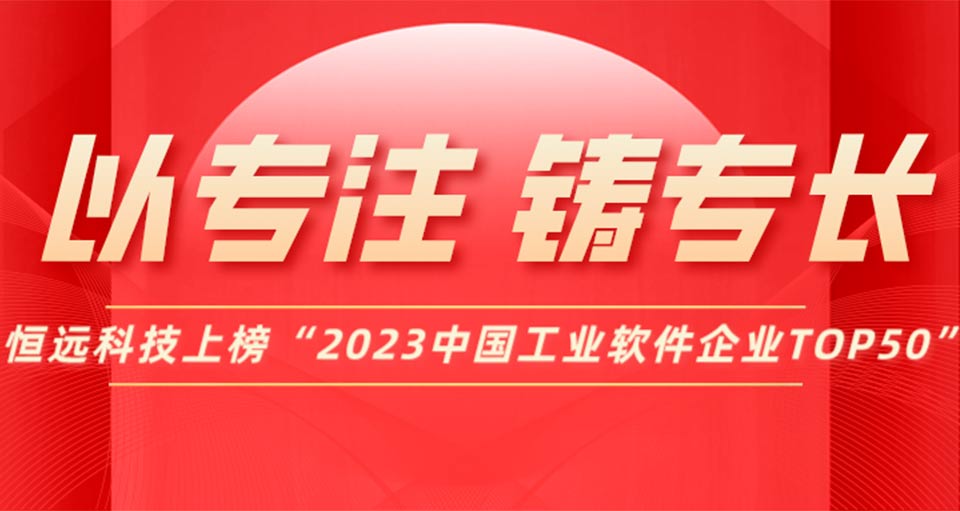 以專(zhuān)注，鑄專(zhuān)長(zhǎng)！恒遠(yuǎn)科技上榜“2023中國(guó)工業(yè)軟件企業(yè)TOP50”